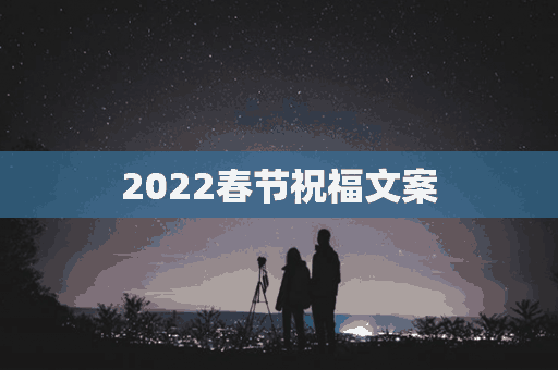 2022春节祝福文案(2021年春节祝福文案)